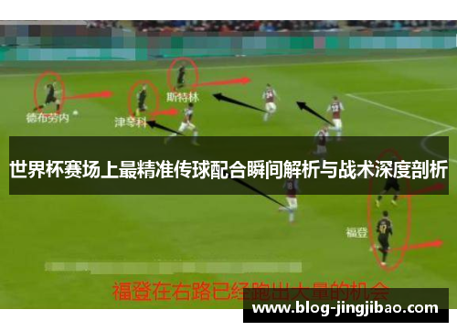 世界杯赛场上最精准传球配合瞬间解析与战术深度剖析