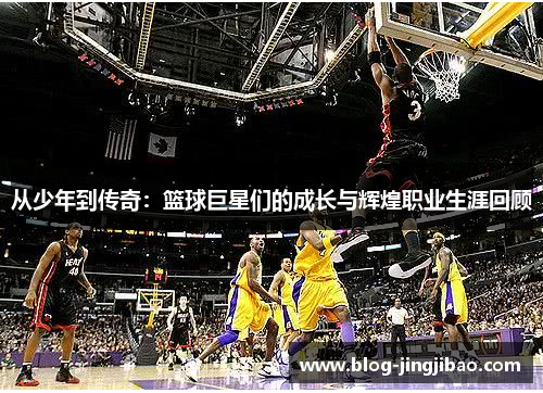从少年到传奇：篮球巨星们的成长与辉煌职业生涯回顾