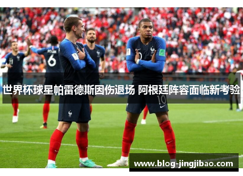 世界杯球星帕雷德斯因伤退场 阿根廷阵容面临新考验