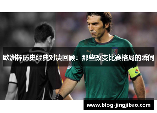 欧洲杯历史经典对决回顾：那些改变比赛格局的瞬间