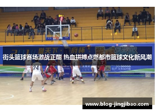 街头篮球赛场激战正酣 热血拼搏点燃都市篮球文化新风潮