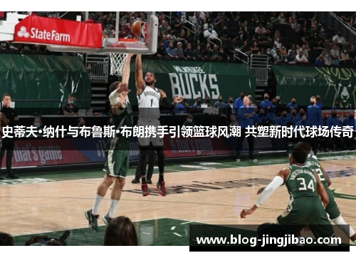 史蒂夫·纳什与布鲁斯·布朗携手引领篮球风潮 共塑新时代球场传奇