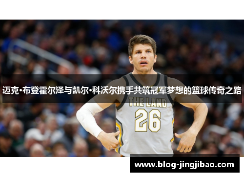 迈克·布登霍尔泽与凯尔·科沃尔携手共筑冠军梦想的篮球传奇之路