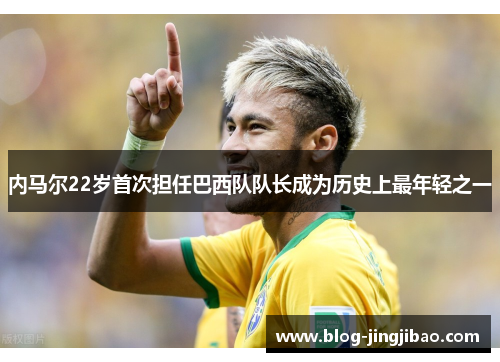 内马尔22岁首次担任巴西队队长成为历史上最年轻之一