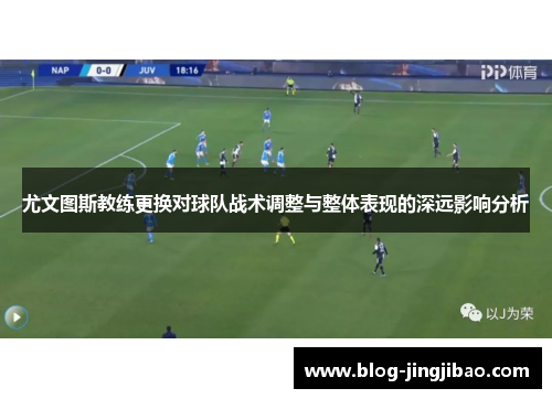 尤文图斯教练更换对球队战术调整与整体表现的深远影响分析
