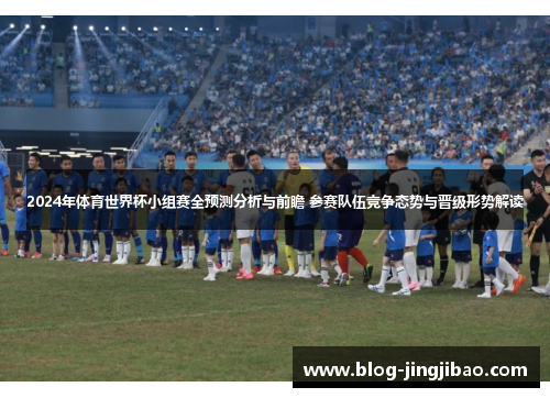 2024年体育世界杯小组赛全预测分析与前瞻 参赛队伍竞争态势与晋级形势解读