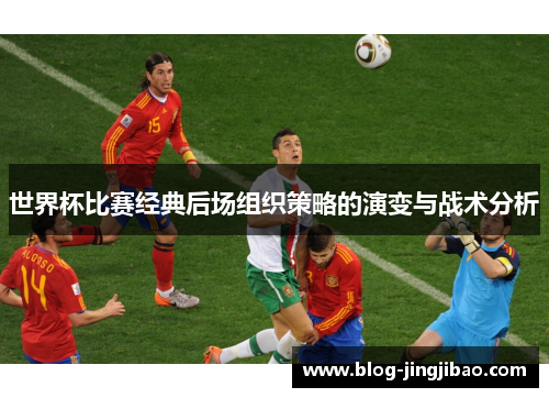 世界杯比赛经典后场组织策略的演变与战术分析