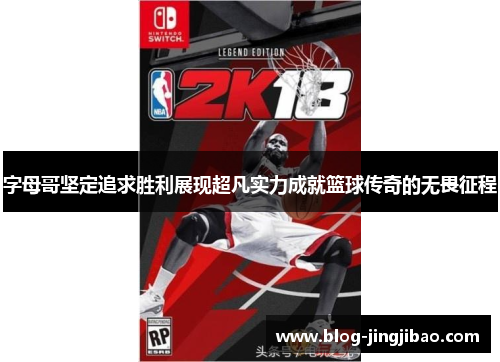 字母哥坚定追求胜利展现超凡实力成就篮球传奇的无畏征程