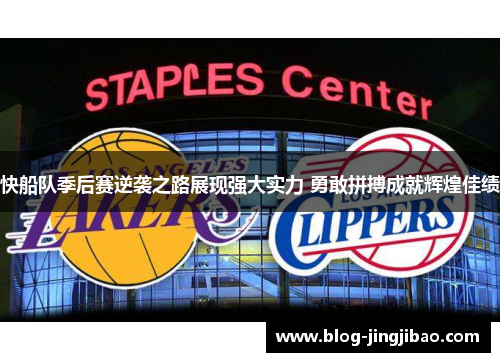 快船队季后赛逆袭之路展现强大实力 勇敢拼搏成就辉煌佳绩