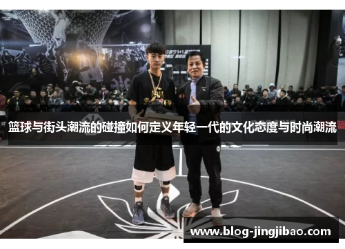 篮球与街头潮流的碰撞如何定义年轻一代的文化态度与时尚潮流
