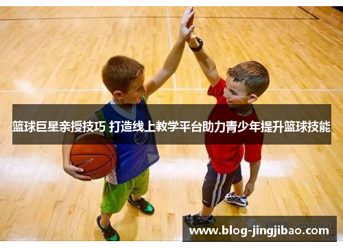 篮球巨星亲授技巧 打造线上教学平台助力青少年提升篮球技能