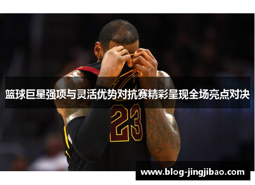 篮球巨星强项与灵活优势对抗赛精彩呈现全场亮点对决
