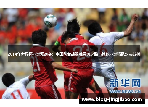 2014年世界杯亚洲预选赛：中国队苦战艰难晋级之路与其他亚洲强队对决分析