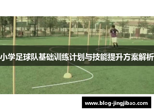 小学足球队基础训练计划与技能提升方案解析