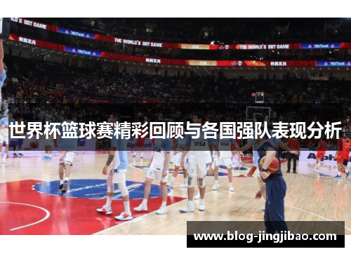 世界杯篮球赛精彩回顾与各国强队表现分析