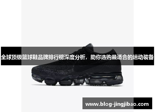 全球顶级篮球鞋品牌排行榜深度分析，助你选购最适合的运动装备