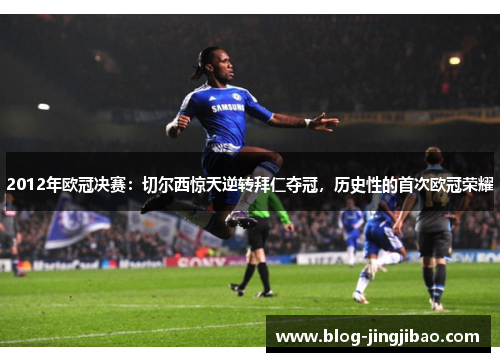 2012年欧冠决赛：切尔西惊天逆转拜仁夺冠，历史性的首次欧冠荣耀