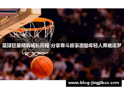 篮球巨星倾诉成长历程 分享奋斗故事激励年轻人勇敢追梦