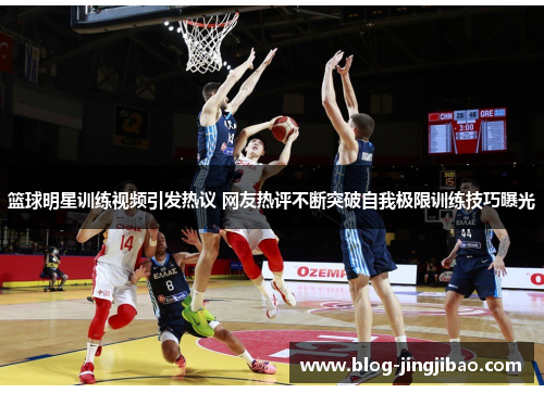 篮球明星训练视频引发热议 网友热评不断突破自我极限训练技巧曝光