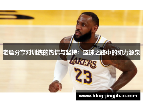 老詹分享对训练的热情与坚持：篮球之路中的动力源泉
