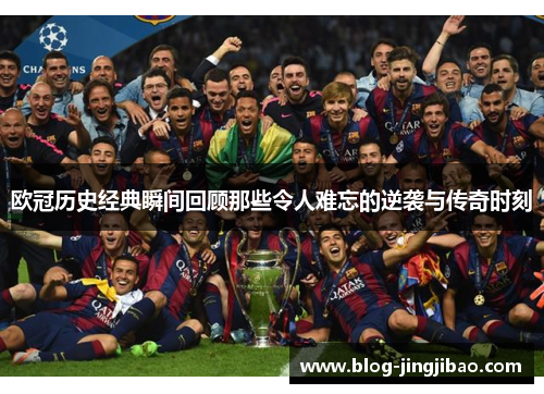 欧冠历史经典瞬间回顾那些令人难忘的逆袭与传奇时刻