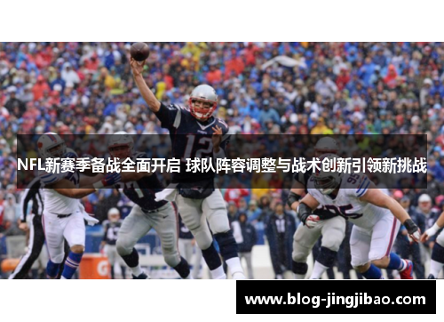 NFL新赛季备战全面开启 球队阵容调整与战术创新引领新挑战