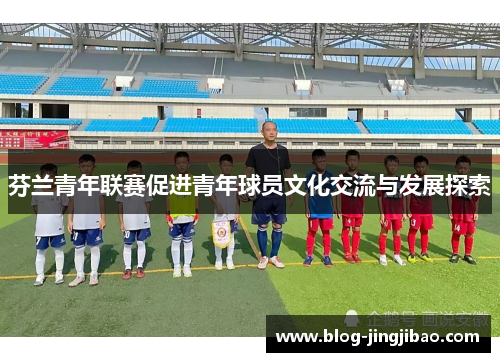 芬兰青年联赛促进青年球员文化交流与发展探索