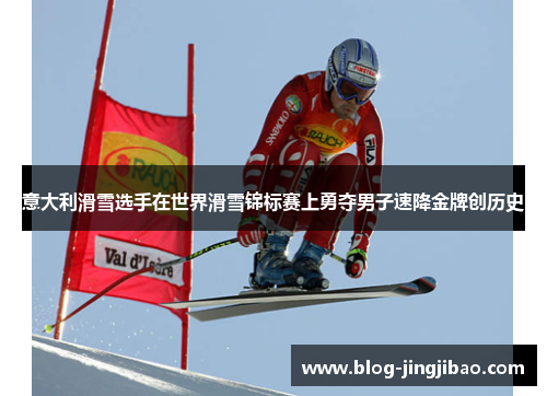 意大利滑雪选手在世界滑雪锦标赛上勇夺男子速降金牌创历史