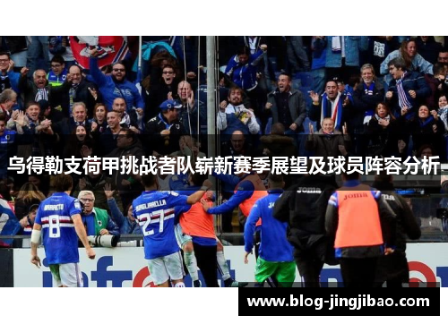 乌得勒支荷甲挑战者队崭新赛季展望及球员阵容分析