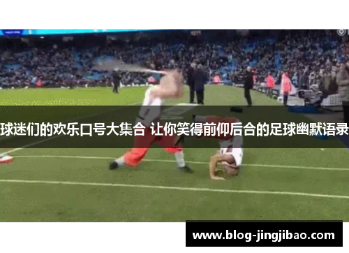 球迷们的欢乐口号大集合 让你笑得前仰后合的足球幽默语录