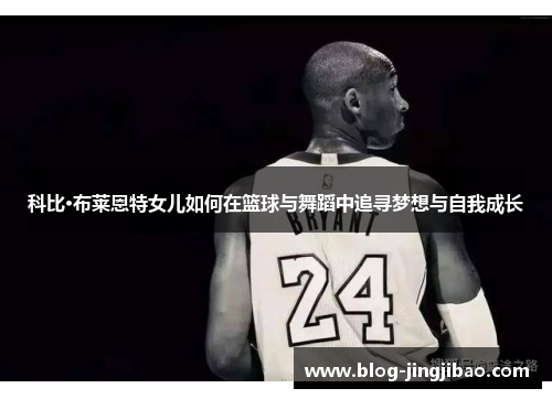 科比·布莱恩特女儿如何在篮球与舞蹈中追寻梦想与自我成长