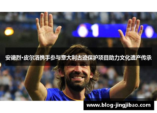 安德烈·皮尔洛携手参与意大利古迹保护项目助力文化遗产传承