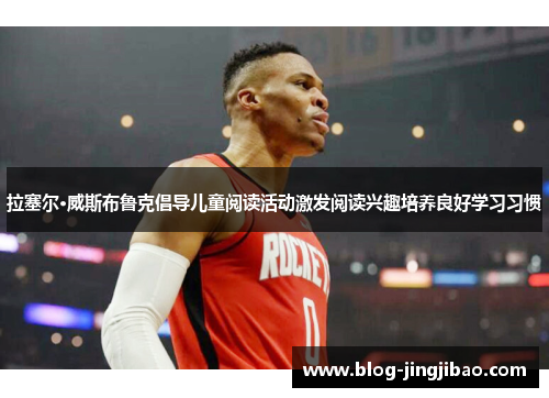 拉塞尔·威斯布鲁克倡导儿童阅读活动激发阅读兴趣培养良好学习习惯
