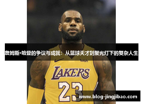 詹姆斯·哈登的争议与成就：从篮球天才到聚光灯下的复杂人生