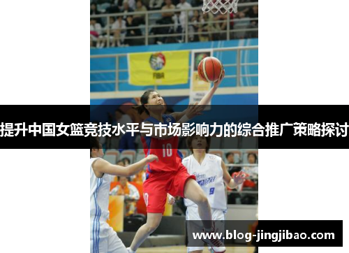 提升中国女篮竞技水平与市场影响力的综合推广策略探讨