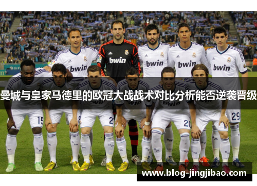曼城与皇家马德里的欧冠大战战术对比分析能否逆袭晋级