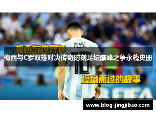 梅西与C罗双雄对决传奇时刻足坛巅峰之争永载史册