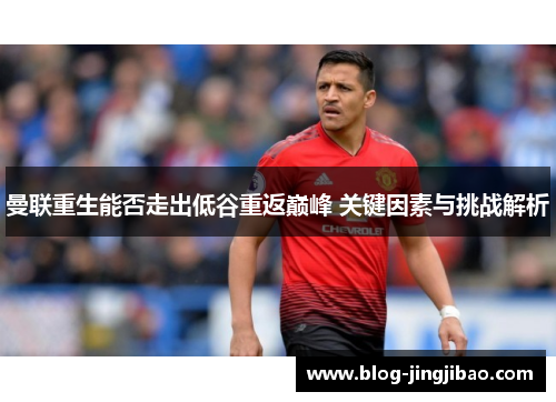 曼联重生能否走出低谷重返巅峰 关键因素与挑战解析