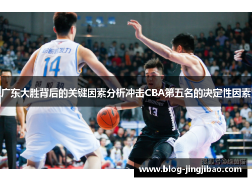 广东大胜背后的关键因素分析冲击CBA第五名的决定性因素