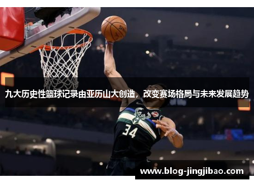 九大历史性篮球记录由亚历山大创造，改变赛场格局与未来发展趋势