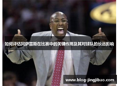 如何评估冈萨雷斯在比赛中的关键作用及其对球队的长远影响