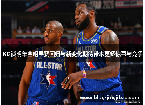 KD谈明年全明星赛回归与新变化期待带来更多惊喜与竞争