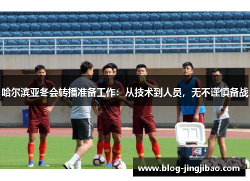 哈尔滨亚冬会转播准备工作：从技术到人员，无不谨慎备战