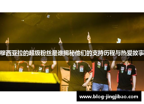 穆西亚拉的超级粉丝是谁揭秘他们的支持历程与热爱故事