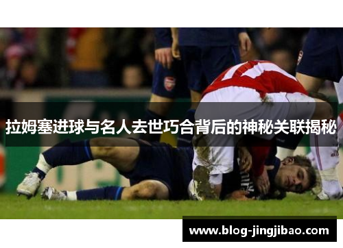 拉姆塞进球与名人去世巧合背后的神秘关联揭秘