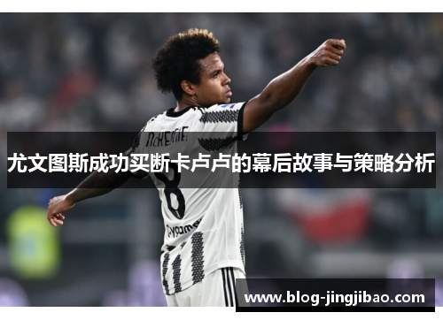 尤文图斯成功买断卡卢卢的幕后故事与策略分析