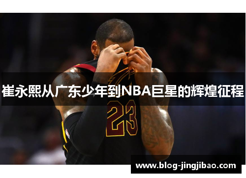崔永熙从广东少年到NBA巨星的辉煌征程