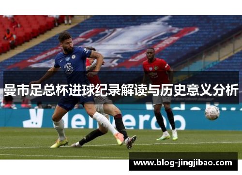 曼市足总杯进球纪录解读与历史意义分析