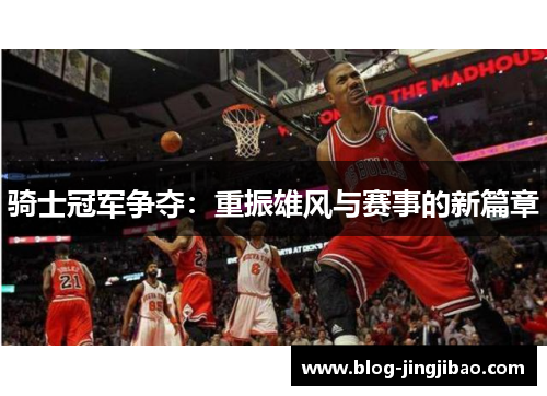 骑士冠军争夺：重振雄风与赛事的新篇章
