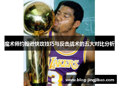 魔术师约翰逊快攻技巧与反击战术的五大对比分析